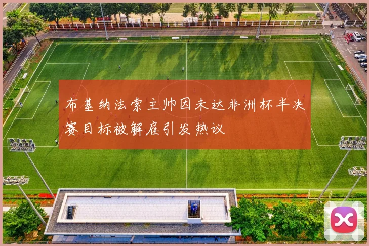 布基纳法索主帅因未达非洲杯半决赛目标被解雇引发热议