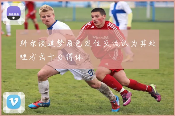 科尔谈追梦角色定位交流认为其处理方式十分得体