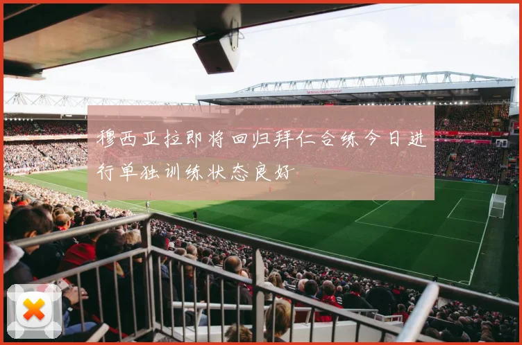 穆西亚拉即将回归拜仁合练今日进行单独训练状态良好