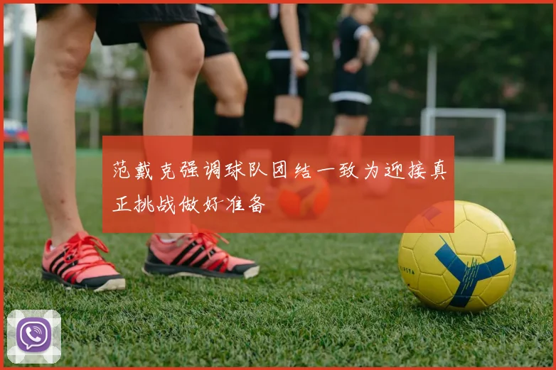 范戴克强调球队团结一致为迎接真正挑战做好准备