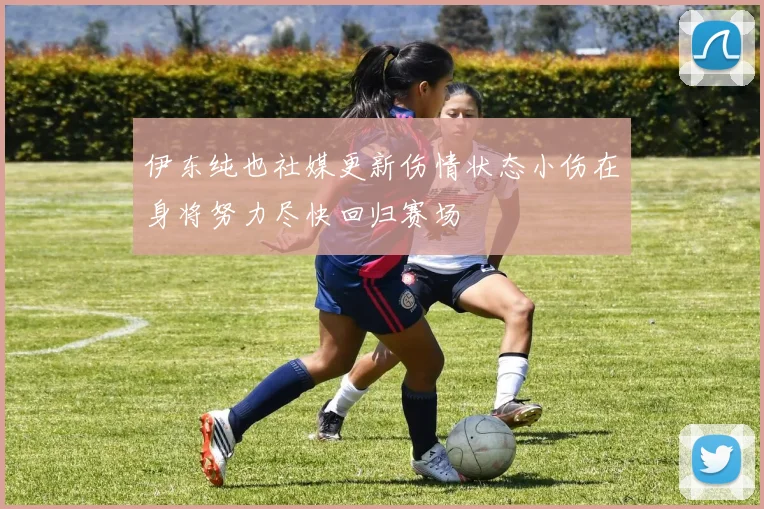 伊东纯也社媒更新伤情状态小伤在身将努力尽快回归赛场