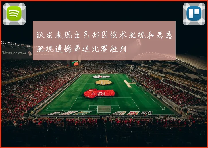 狄龙表现出色却因技术犯规和恶意犯规遗憾葬送比赛胜利