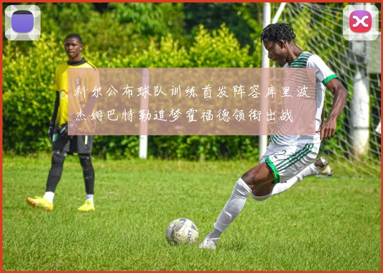 科尔公布球队训练首发阵容库里波杰姆巴特勒追梦霍福德领衔出战
