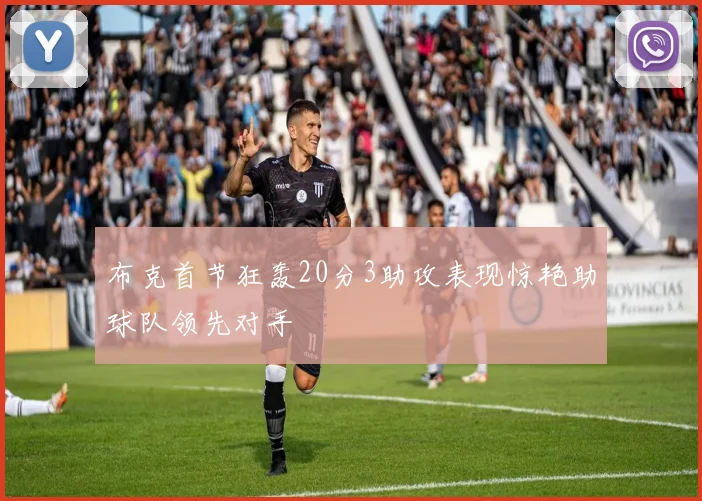 布克首节狂轰20分3助攻表现惊艳助球队领先对手