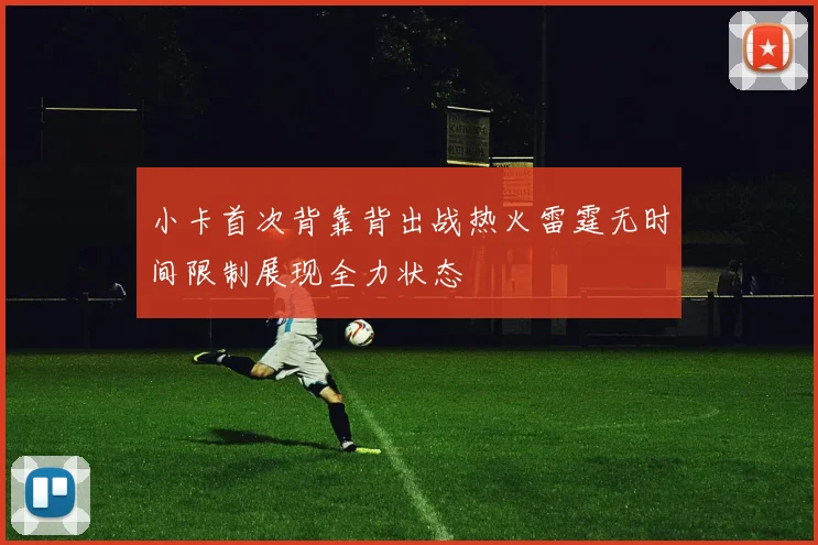 小卡首次背靠背出战热火雷霆无时间限制展现全力状态