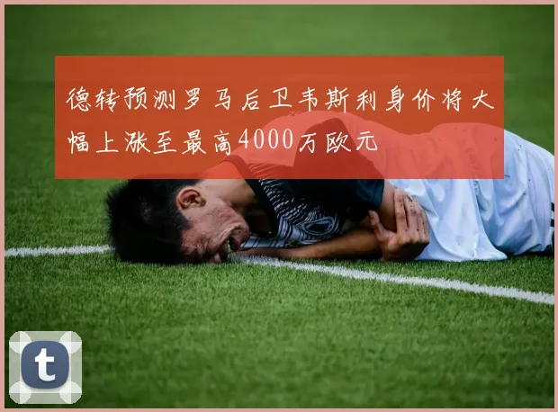 德转预测罗马后卫韦斯利身价将大幅上涨至最高4000万欧元