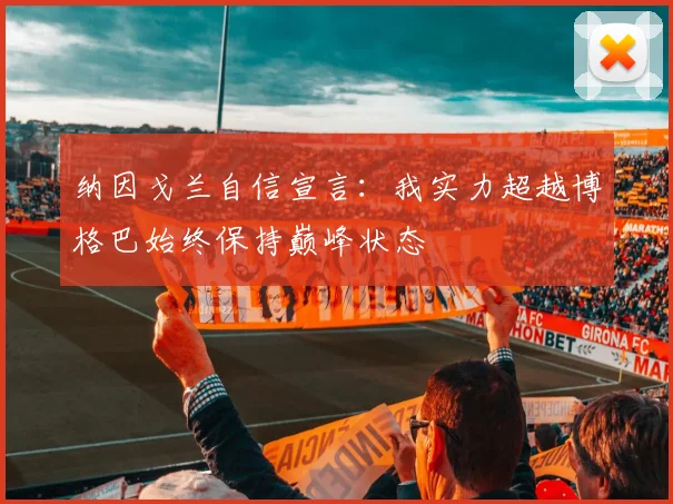 纳因戈兰自信宣言：我实力超越博格巴始终保持巅峰状态