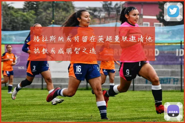 格拉斯纳或将留在英超曼联邀请他执教或成明智之选