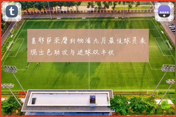 基耶萨荣膺利物浦九月最佳球员表现出色助攻与进球双丰收