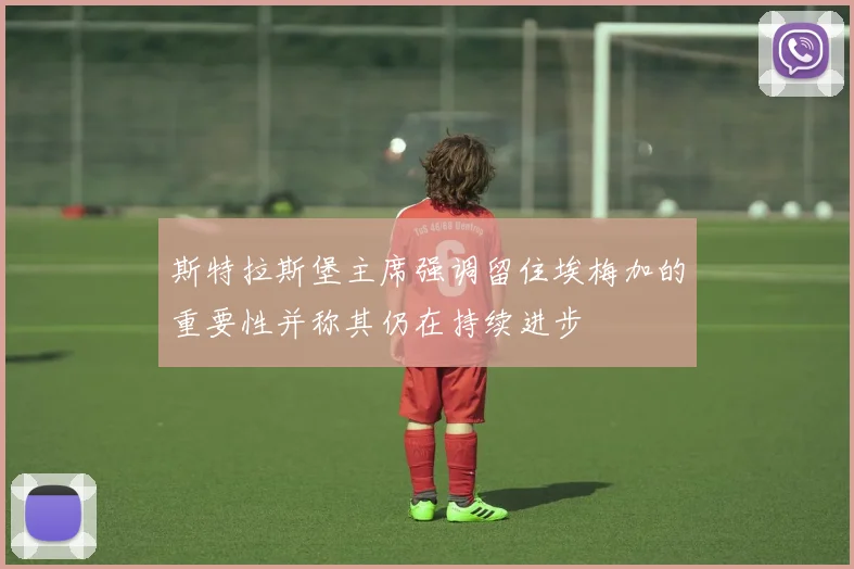 斯特拉斯堡主席强调留住埃梅加的重要性并称其仍在持续进步