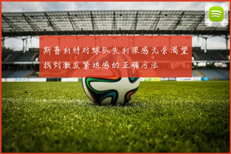斯普利特对球队失利深感无奈渴望找到激发紧迫感的正确方法