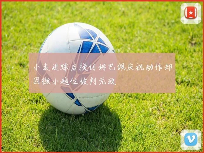 小麦进球后模仿姆巴佩庆祝动作却因微小越位被判无效