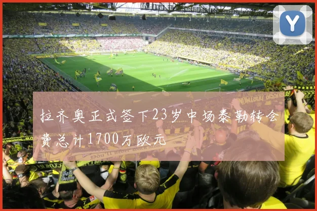 拉齐奥正式签下23岁中场泰勒转会费总计1700万欧元