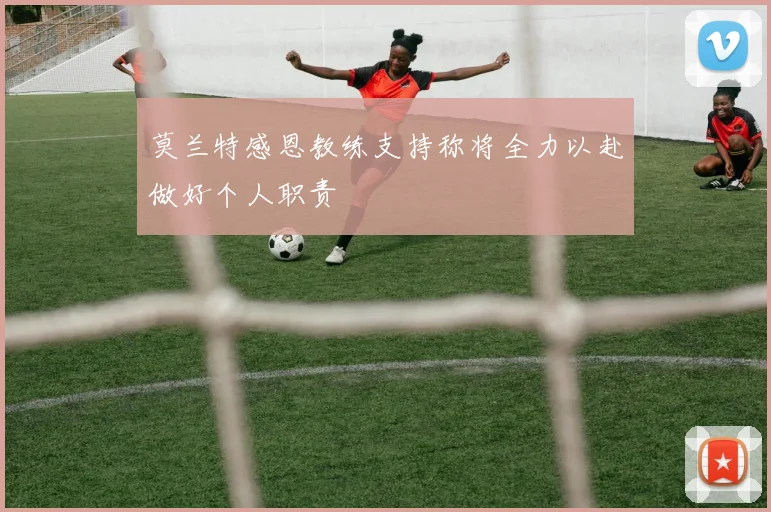 莫兰特感恩教练支持称将全力以赴做好个人职责