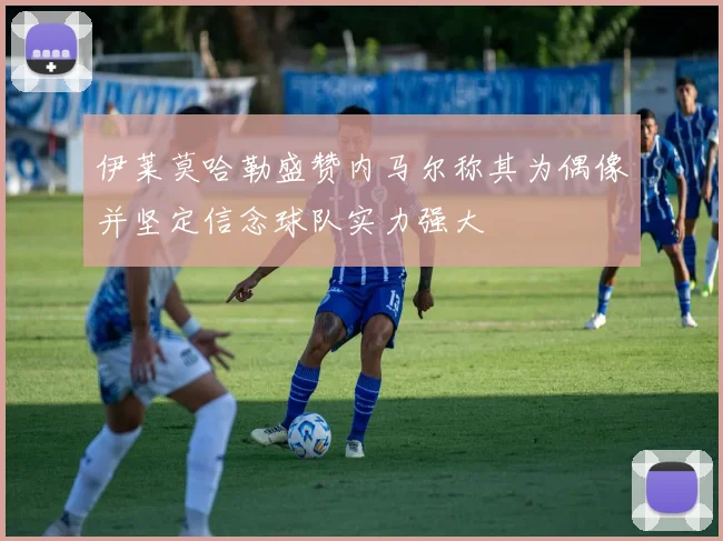 伊莱莫哈勒盛赞内马尔称其为偶像并坚定信念球队实力强大
