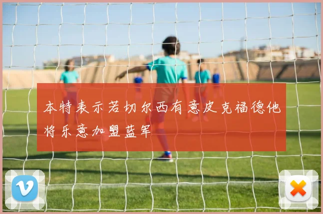 本特表示若切尔西有意皮克福德他将乐意加盟蓝军