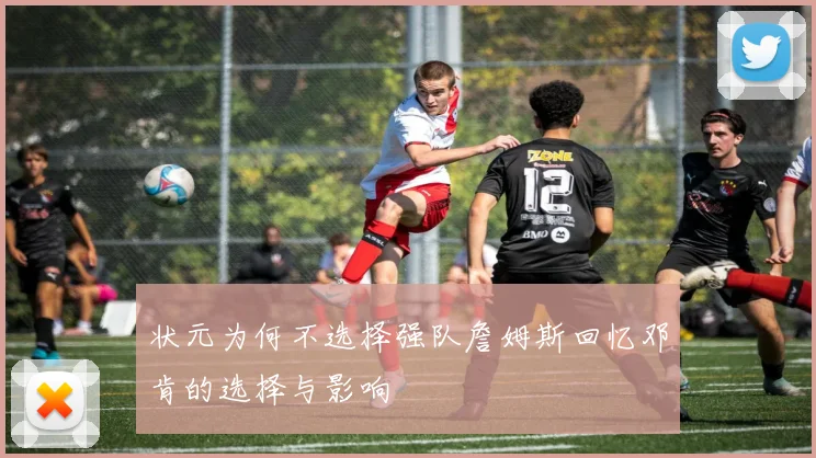状元为何不选择强队詹姆斯回忆邓肯的选择与影响