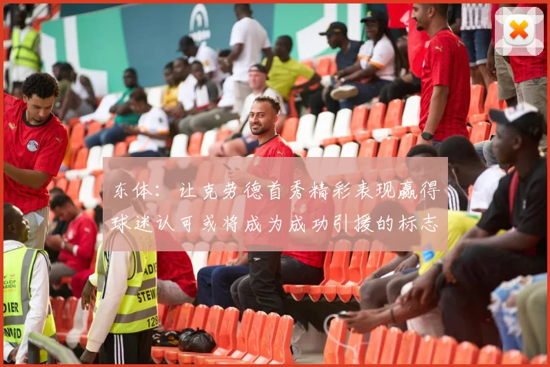 东体：让克劳德首秀精彩表现赢得球迷认可或将成为成功引援的标志